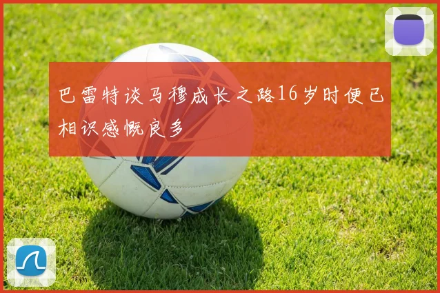 巴雷特谈马穆成长之路16岁时便已相识感慨良多