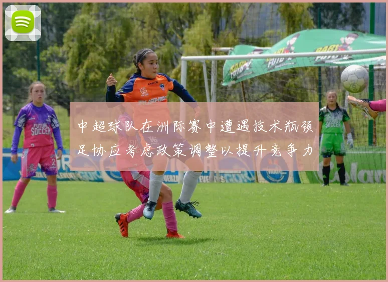 中超球队在洲际赛中遭遇技术瓶颈足协应考虑政策调整以提升竞争力