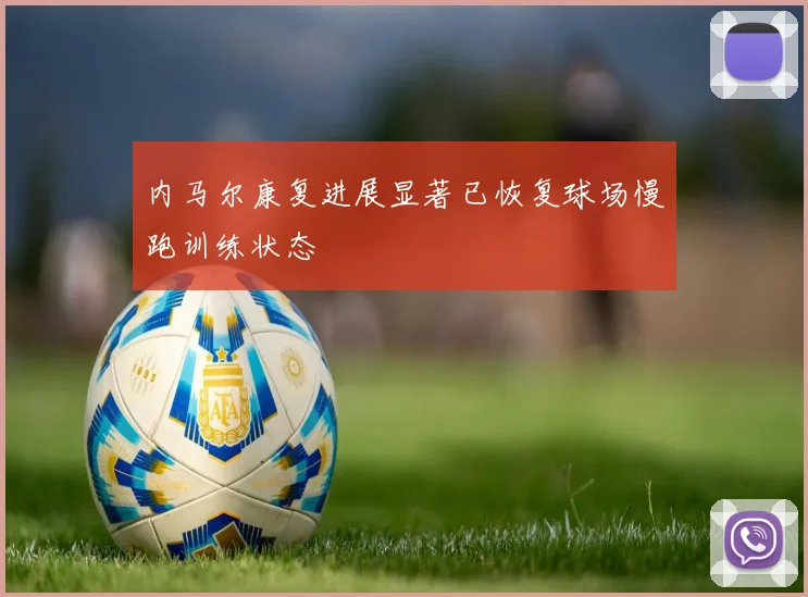 内马尔康复进展显著已恢复球场慢跑训练状态