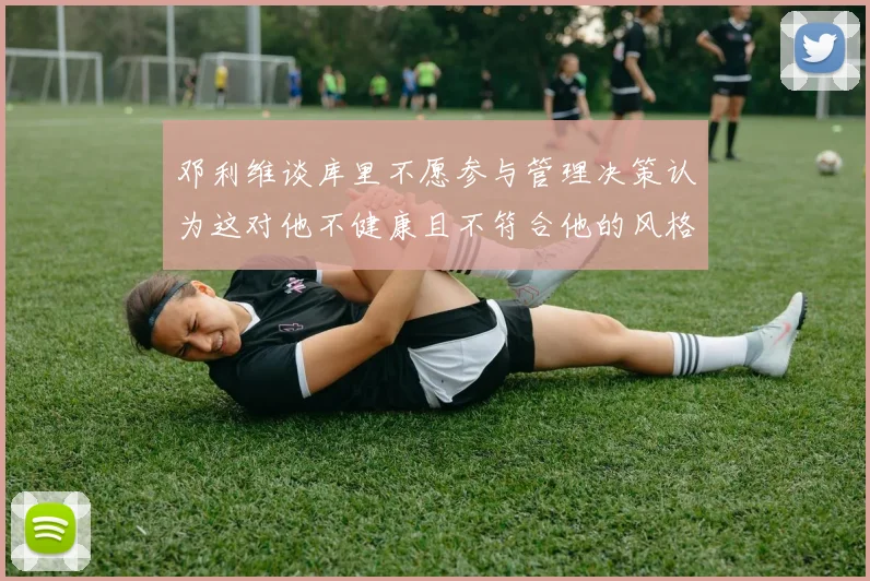 邓利维谈库里不愿参与管理决策认为这对他不健康且不符合他的风格