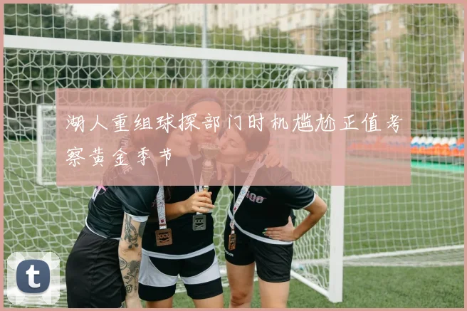 湖人重组球探部门时机尴尬正值考察黄金季节