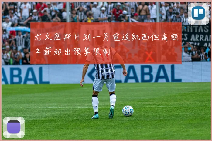 尤文图斯计划一月重追凯西但高额年薪超出预算限制