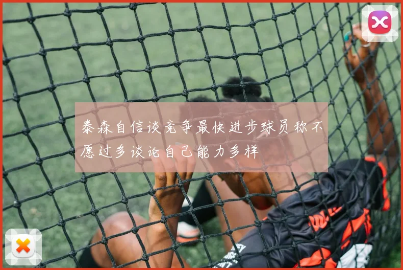 泰森自信谈竞争最快进步球员称不愿过多谈论自己能力多样