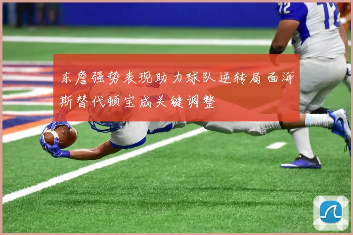 东詹强势表现助力球队逆转局面海斯替代顿宝成关键调整