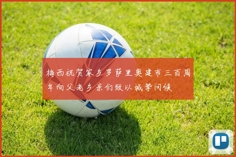 梅西祝贺家乡罗萨里奥建市三百周年向父老乡亲们致以诚挚问候