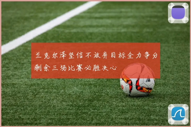 兰克尔泽坚信不放弃目标全力争分剩余三场比赛必胜决心