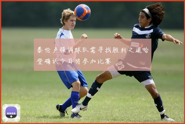 泰伦卢强调球队需寻找胜利之道哈登确认今日将参加比赛