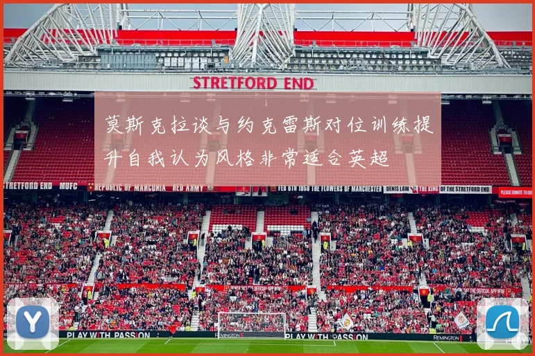 莫斯克拉谈与约克雷斯对位训练提升自我认为风格非常适合英超
