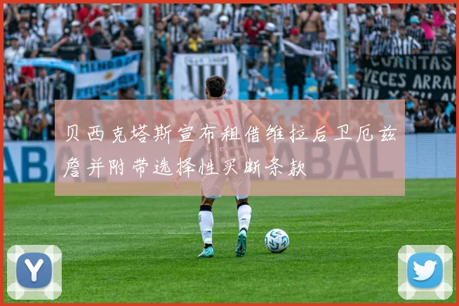 贝西克塔斯宣布租借维拉后卫厄兹詹并附带选择性买断条款