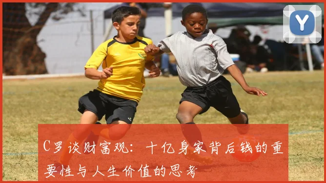 C罗谈财富观：十亿身家背后钱的重要性与人生价值的思考