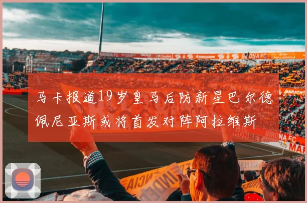 马卡报道19岁皇马后防新星巴尔德佩尼亚斯或将首发对阵阿拉维斯