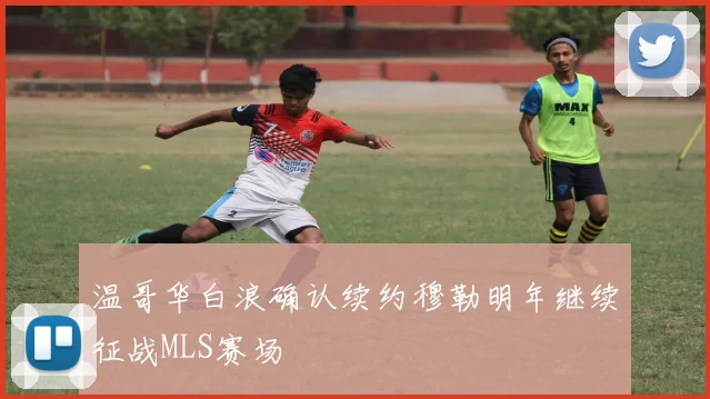 温哥华白浪确认续约穆勒明年继续征战MLS赛场